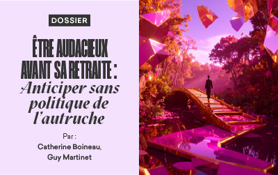La revue de l’ACE n°164 – Dossier – ÊTRE AUDACIEUX AVANT SA RETRAITE : ANTICIPER SANS POLITIQUE DE L’AUTRUCHE